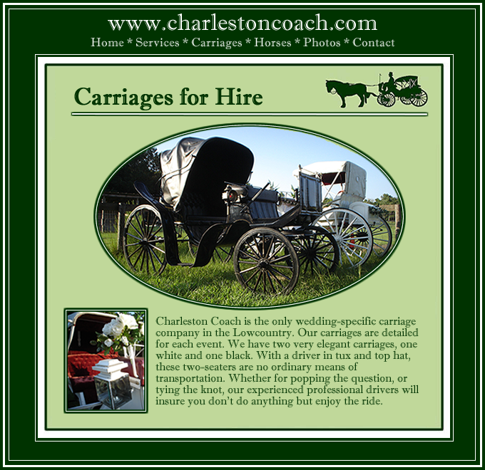 Charleston Coach is a luxury horse-drawn carriage service, specializing in distinctive weddings. Our carriage can be delivered to any location in the Charleston Area. Your Fairytale Awaits! (843) 709-0988